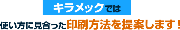 キラメックでは使い方に見合った印刷方法を提案します!と書かれたテキスト画像